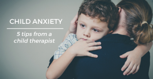 The 5 Most Important Things to Do When Your Child Has Anxiety