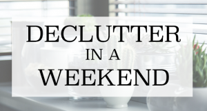 HOW TO DECLUTTER IN A WEEKEND