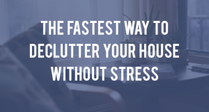 This Is The Fastest and Least Stressful Way to Declutter Your House Ever