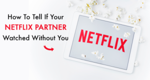 How To Tell If Your Netflix Watching Partner Watched Without You